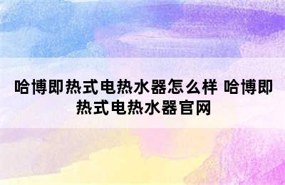 哈博即热式电热水器怎么样 哈博即热式电热水器官网